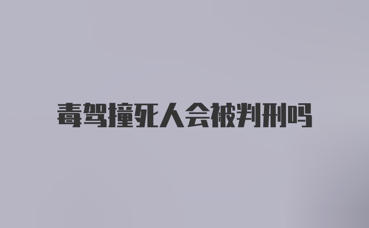 毒驾撞死人会被判刑吗