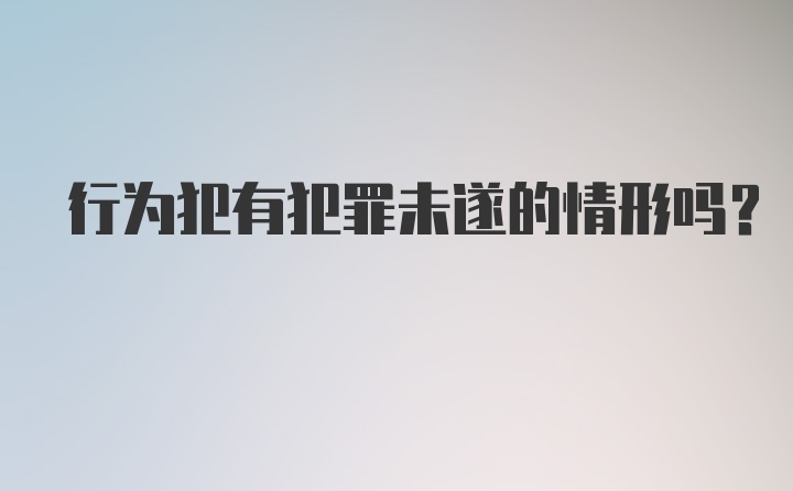 行为犯有犯罪未遂的情形吗？