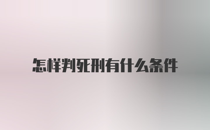 怎样判死刑有什么条件