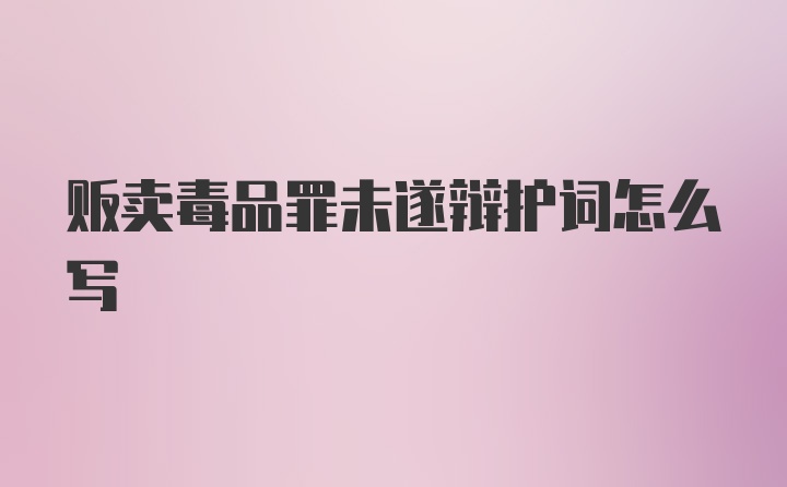 贩卖毒品罪未遂辩护词怎么写