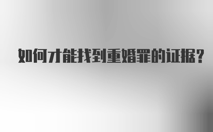 如何才能找到重婚罪的证据？