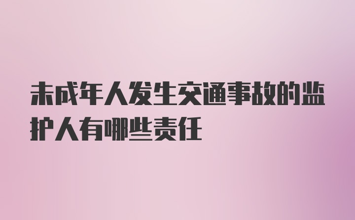 未成年人发生交通事故的监护人有哪些责任