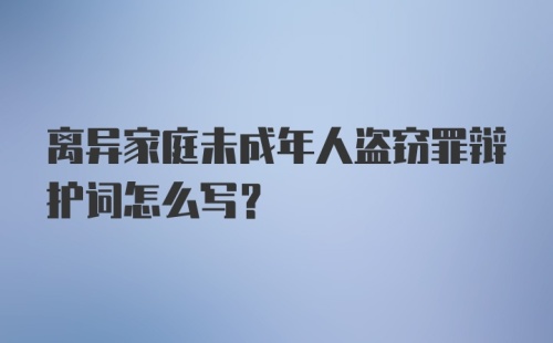 离异家庭未成年人盗窃罪辩护词怎么写？