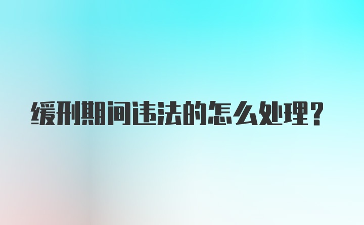 缓刑期间违法的怎么处理?