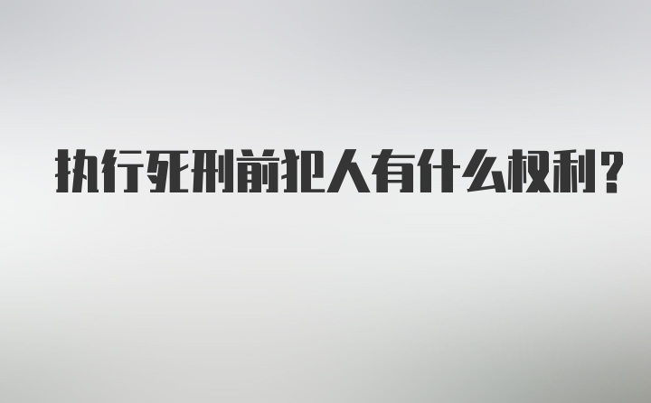 执行死刑前犯人有什么权利？