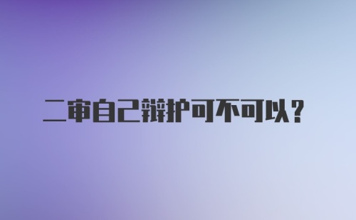 二审自己辩护可不可以?