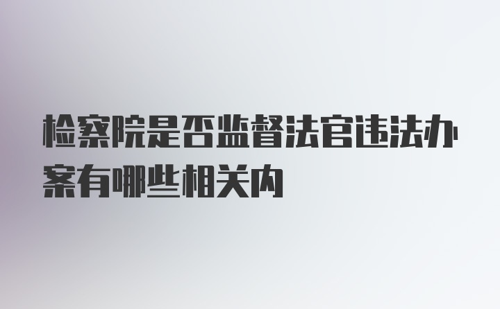 检察院是否监督法官违法办案有哪些相关内