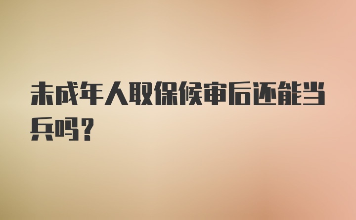 未成年人取保候审后还能当兵吗？