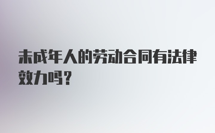 未成年人的劳动合同有法律效力吗？