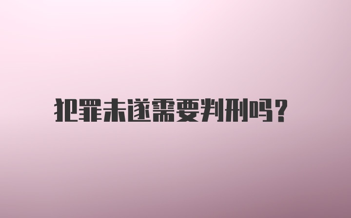 犯罪未遂需要判刑吗？