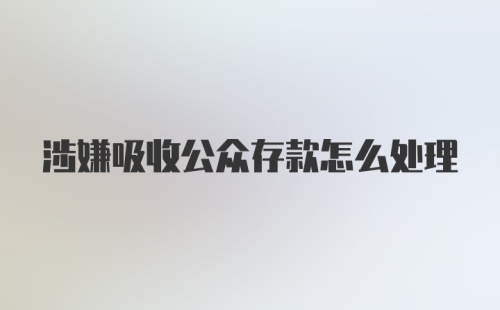 涉嫌吸收公众存款怎么处理