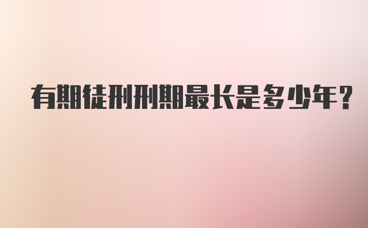 有期徒刑刑期最长是多少年?