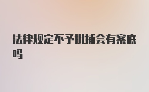 法律规定不予批捕会有案底吗