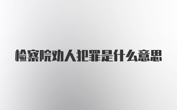 检察院劝人犯罪是什么意思