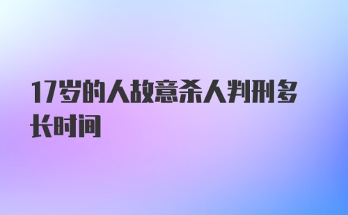 17岁的人故意杀人判刑多长时间