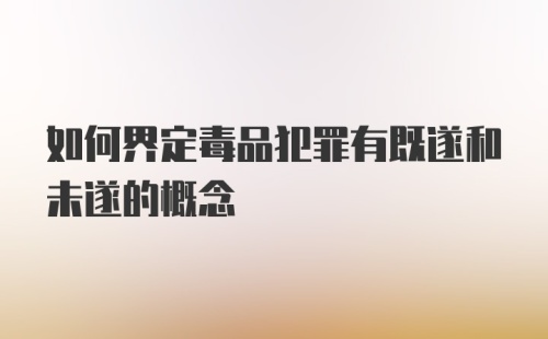 如何界定毒品犯罪有既遂和未遂的概念