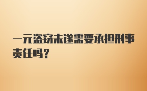 一元盗窃未遂需要承担刑事责任吗？