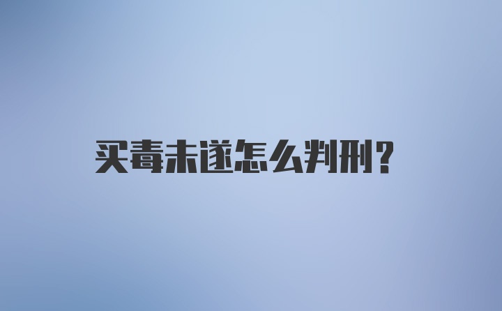 买毒未遂怎么判刑？