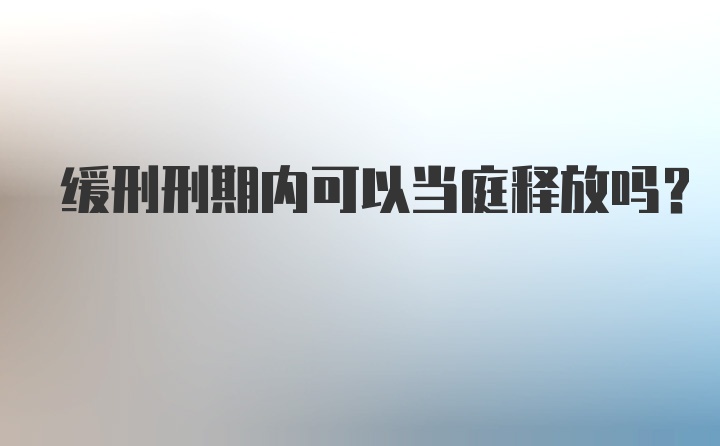 缓刑刑期内可以当庭释放吗？