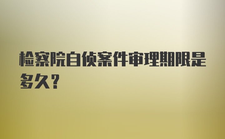 检察院自侦案件审理期限是多久？