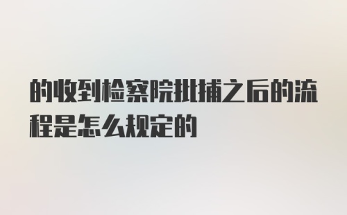 的收到检察院批捕之后的流程是怎么规定的