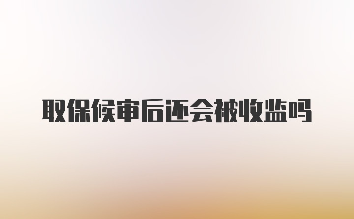 取保候审后还会被收监吗