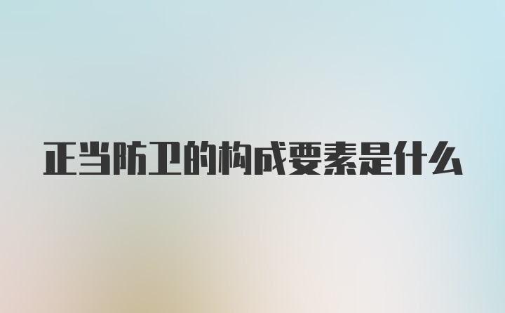 正当防卫的构成要素是什么