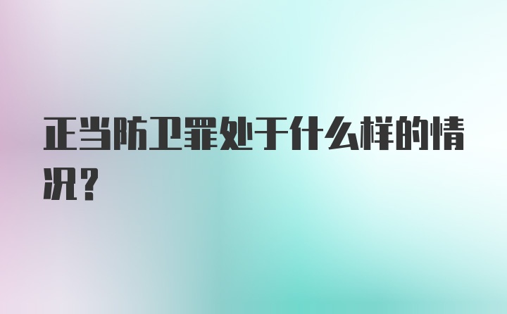 正当防卫罪处于什么样的情况？