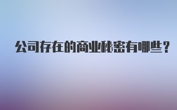 公司存在的商业秘密有哪些？