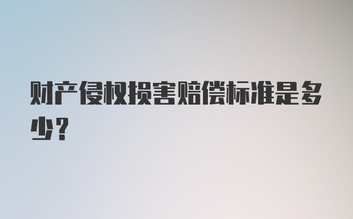 财产侵权损害赔偿标准是多少？