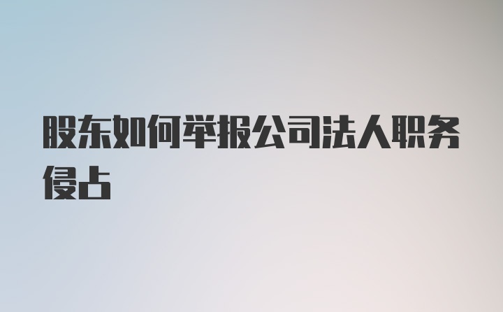 股东如何举报公司法人职务侵占