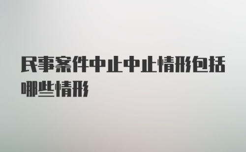 民事案件中止中止情形包括哪些情形