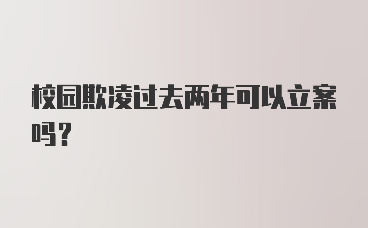 校园欺凌过去两年可以立案吗？