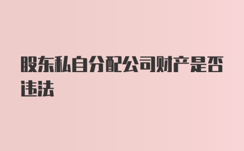 股东私自分配公司财产是否违法