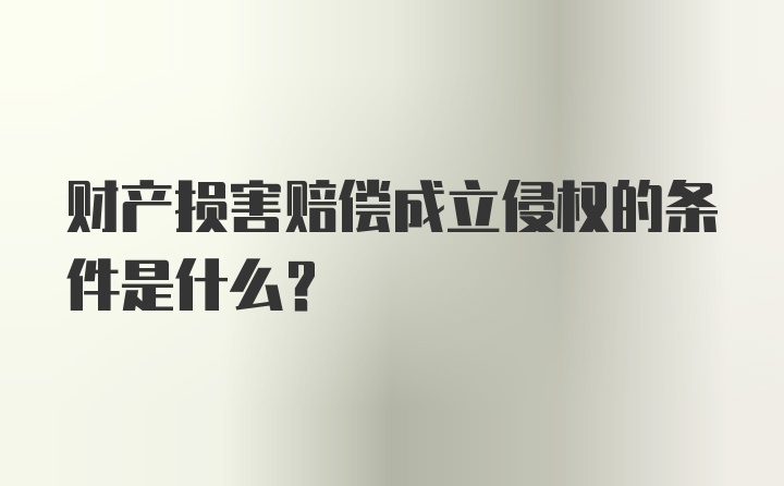 财产损害赔偿成立侵权的条件是什么?