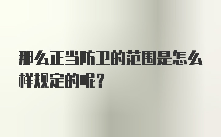 那么正当防卫的范围是怎么样规定的呢？