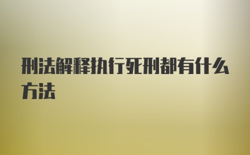 刑法解释执行死刑都有什么方法