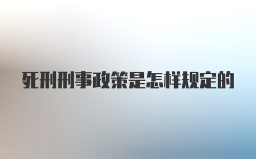 死刑刑事政策是怎样规定的