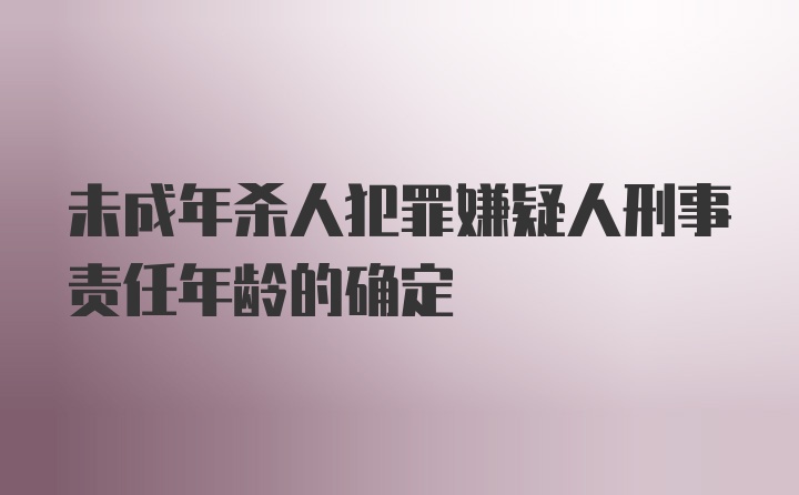 未成年杀人犯罪嫌疑人刑事责任年龄的确定