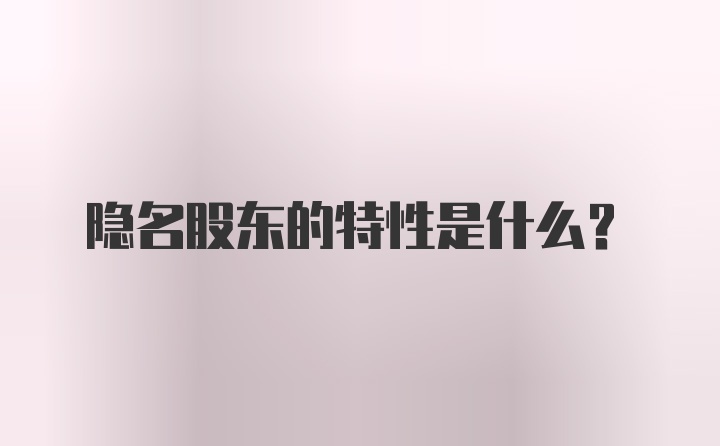 隐名股东的特性是什么?