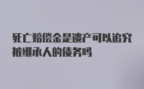 死亡赔偿金是遗产可以追究被继承人的债务吗