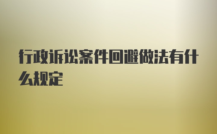 行政诉讼案件回避做法有什么规定