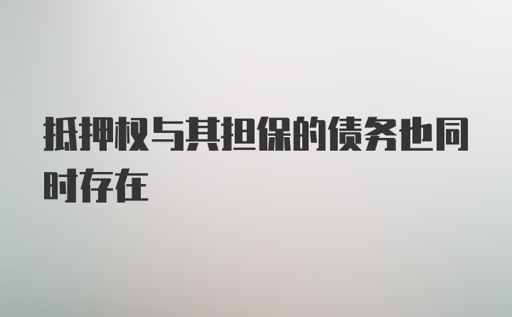 抵押权与其担保的债务也同时存在