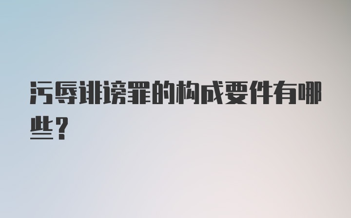 污辱诽谤罪的构成要件有哪些？