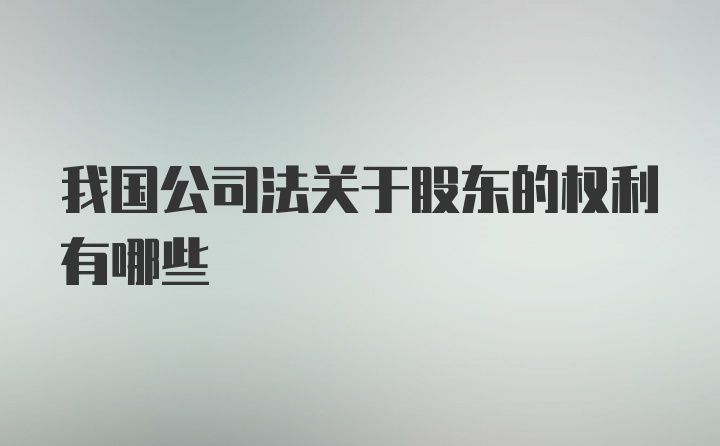 我国公司法关于股东的权利有哪些