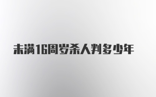 未满16周岁杀人判多少年