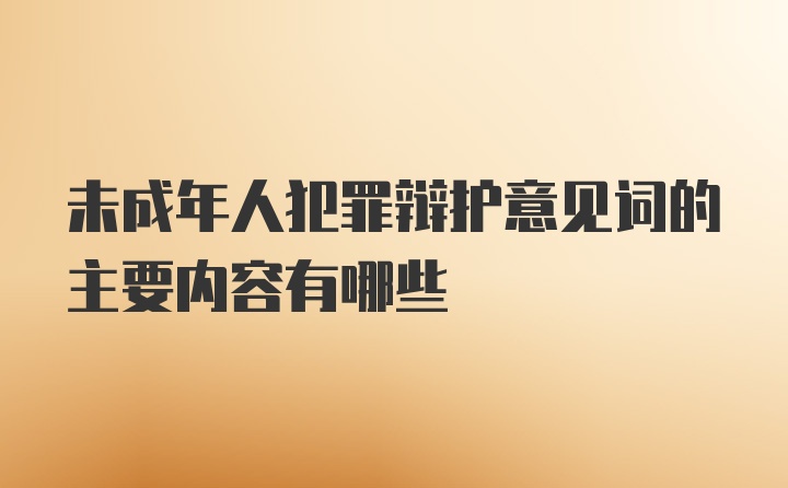 未成年人犯罪辩护意见词的主要内容有哪些