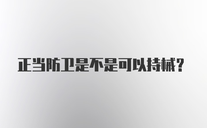 正当防卫是不是可以持械？