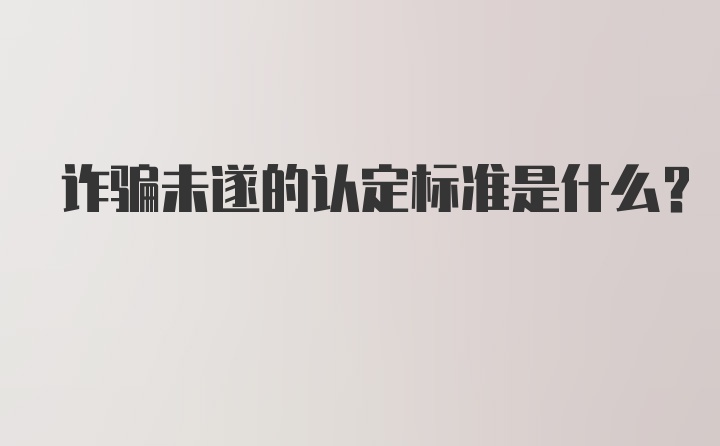 诈骗未遂的认定标准是什么？