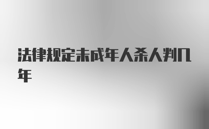 法律规定未成年人杀人判几年